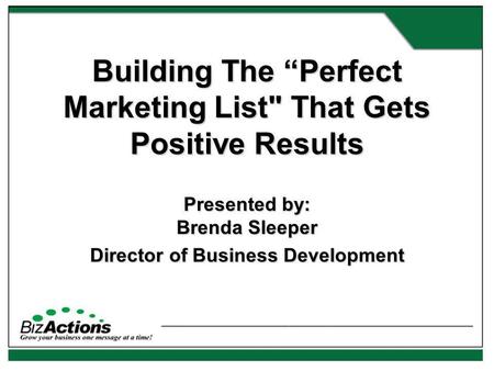 Building The Perfect Marketing List That Gets Positive Results Presented by: Brenda Sleeper Director of Business Development.