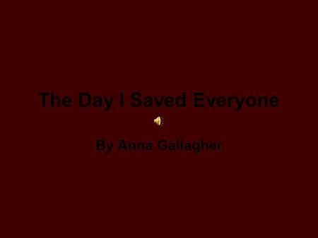 The Day I Saved Everyone By Anna Gallagher Last year, we had a huge blizzard. There was a big hill in a field that had built up with snow. One day, Me.