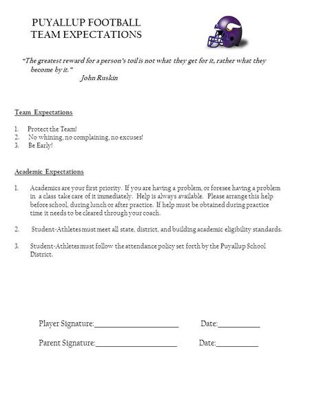 PUYALLUP FOOTBALL TEAM EXPECTATIONS The greatest reward for a persons toil is not what they get for it, rather what they become by it. John Ruskin Team.