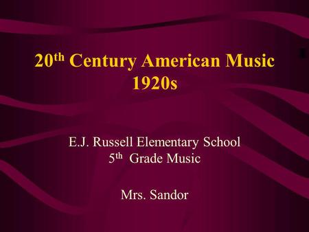 20 th Century American Music 1920s E.J. Russell Elementary School 5 th Grade Music Mrs. Sandor.