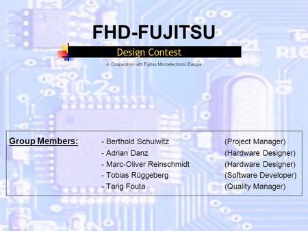 FHD-FUJITSU in Cooperation with Fujitsu Microelectronic Europe Group Members: - Berthold Schulwitz (Project Manager) - Adrian Danz(Hardware Designer) -