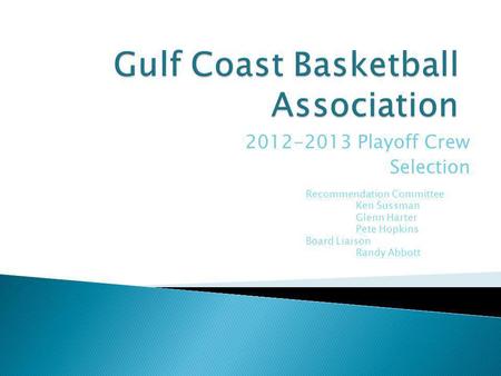 2012-2013 Playoff Crew Selection Recommendation Committee Ken Sussman Glenn Harter Pete Hopkins Board Liaison Randy Abbott.