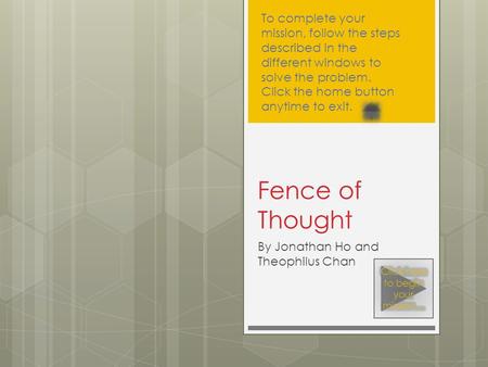 By Jonathan Ho and Theophilus Chan Fence of Thought To complete your mission, follow the steps described in the different windows to solve the problem.