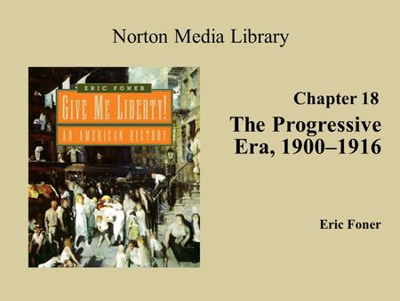 The Progressive Era, 1900–1916 Norton Media Library Chapter 18