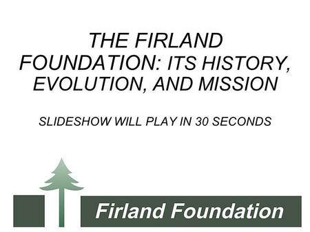 THE FIRLAND FOUNDATION: ITS HISTORY, EVOLUTION, AND MISSION SLIDESHOW WILL PLAY IN 30 SECONDS.