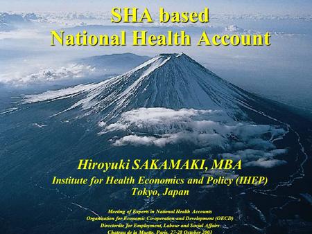 SHA based National Health Account Hiroyuki SAKAMAKI, MBA Institute for Health Economics and Policy (IHEP) Tokyo, Japan Meeting of Experts in National Health.