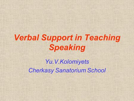 Verbal Support in Teaching Speaking Yu.V.Kolomiyets Cherkasy Sanatorium School.