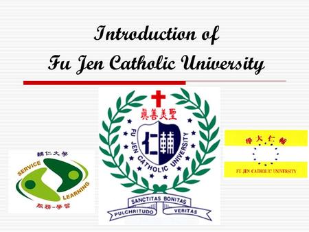 Introduction of Fu Jen Catholic University. We are going to talk about…… Our Features on Education Development Evolution Curriculum Design Cooperation.