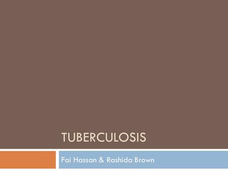 TUBERCULOSIS Fai Hassan & Rashida Brown. What is TB? A lung infection Mostly caused by M. tuberculosis Generation time 15-20 hrs Genetically diverse Aerobic,