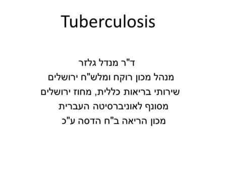 Tuberculosis דר מנדל גלזר מנהל מכון רוקח ומלשח ירושלים שירותי בריאות כללית, מחוז ירושלים מסונף לאוניברסיטה העברית מכון הריאה בח הדסה עכ.