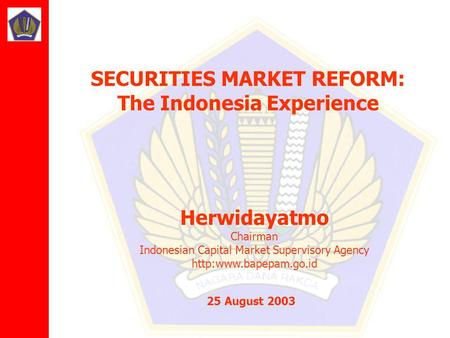 Herwidayatmo Chairman Indonesian Capital Market Supervisory Agency  25 August 2003 SECURITIES MARKET REFORM: The Indonesia Experience.