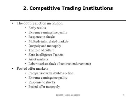 Econ 311 - Market Experiments 1 2. Competitive Trading Institutions The double auction institution Early results Extreme earnings inequality Response to.