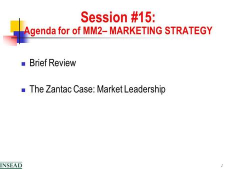 1 Session #15: Agenda for of MM2– MARKETING STRATEGY Brief Review The Zantac Case: Market Leadership.