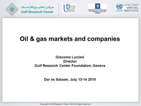 Copyright © Gulf Research Center 2010 All rights reserved Giacomo Luciani Director Gulf Research Center Foundation, Geneva Dar es Salaam, July 13-14 2010.