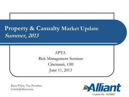 Property & Casualty Market Update Summer, 2013 Brian White, Vice President License No.: 0C36861 APTA Risk Management Seminar Cincinnati,