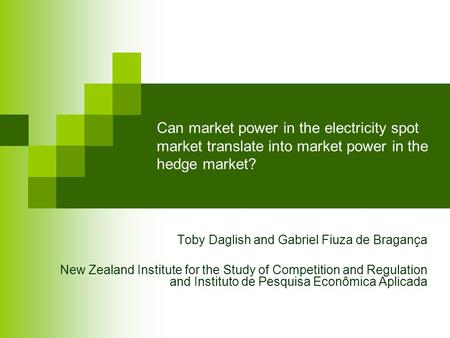 Can market power in the electricity spot market translate into market power in the hedge market? Toby Daglish and Gabriel Fiuza de Bragança New Zealand.