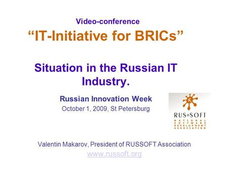 Video-conference IT-Initiative for BRICs Situation in the Russian IT Industry. Russian Innovation Week October 1, 2009, St Petersburg Valentin Makarov,