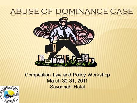 1 Competition Law and Policy Workshop March 30-31, 2011 Savannah Hotel.