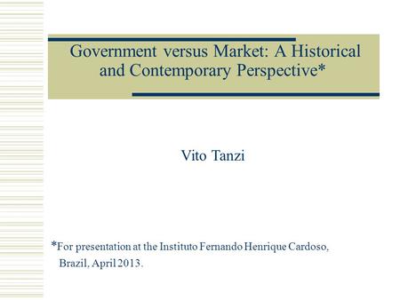 Government versus Market: A Historical and Contemporary Perspective* Vito Tanzi * For presentation at the Instituto Fernando Henrique Cardoso, Brazil,