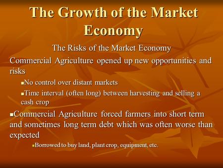 The Growth of the Market Economy The Risks of the Market Economy Commercial Agriculture opened up new opportunities and risks No control over distant markets.