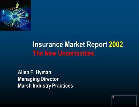 Insurance Market Report 2002 The New Uncertainties Allen F. Hyman Managing Director Marsh Industry Practices.