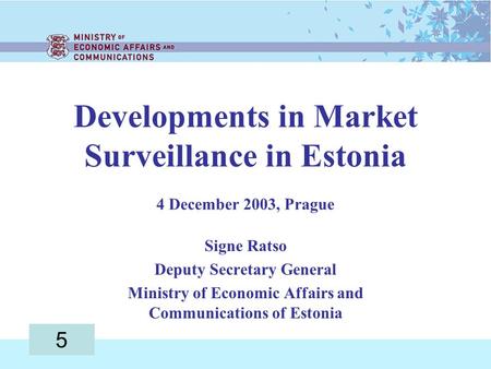 Developments in Market Surveillance in Estonia 4 December 2003, Prague Signe Ratso Deputy Secretary General Ministry of Economic Affairs and Communications.