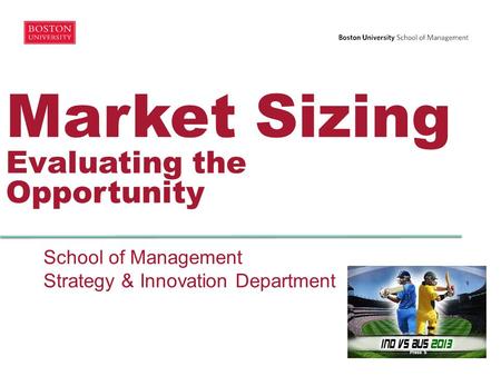 Market Sizing Evaluating the Opportunity School of Management Strategy & Innovation Department.