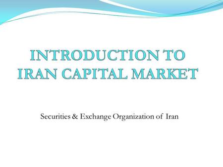 Securities & Exchange Organization of Iran IRAN Area: 1648195 Km 2 (18 th ) Population: 76064623 (17 th ) Official Language: Persian Government: Islamic.