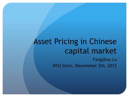 Asset Pricing in Chinese capital market Fangzhou Lu NYU Stern, Decemeber 5th, 2012.