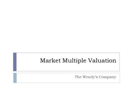 Market Multiple Valuation The Wendys Company. Market Multiple Valuation – What is it? A valuation theory based on the idea that similar assets sell at.