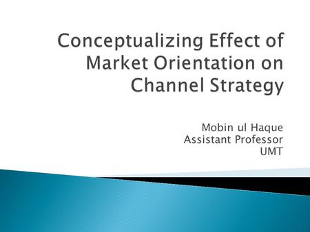 Mobin ul Haque Assistant Professor UMT. Literature of marketing argues that success of a firm depends upon the extent to which it adopts marketing concept.