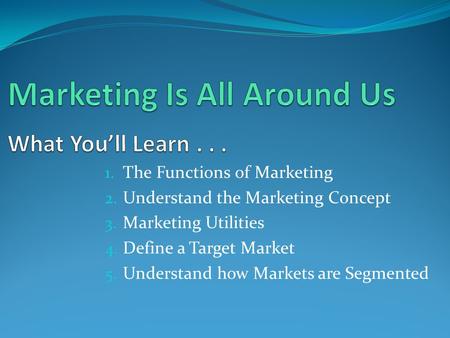 Marketing Is All Around Us What You’ll Learn . . .