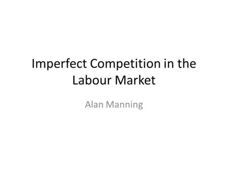 Imperfect Competition in the Labour Market Alan Manning.