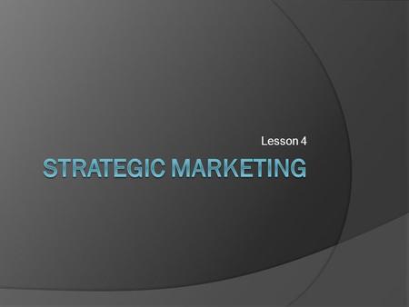 Lesson 4 Strategic Marketing.