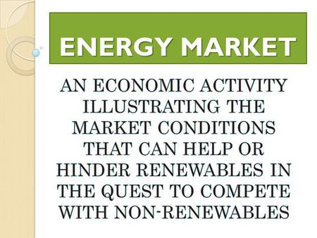 ENERGY MARKET. OBJECTIVES The student will understand the difference between renewable and non-renewable energy sources. The student will observe that.