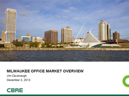 MILWAUKEE OFFICE MARKET OVERVIEW Jim Cavanaugh December 2, 2013.