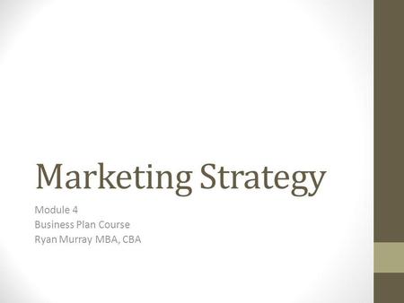 Marketing Strategy Module 4 Business Plan Course Ryan Murray MBA, CBA.