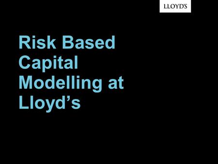 Risk Based Capital Modelling at Lloyds. © Lloyds2 Lloyds Market Structure SEE: www.lloyds.com/directorieswww.lloyds.com/directories Source: Lloyds Annual.