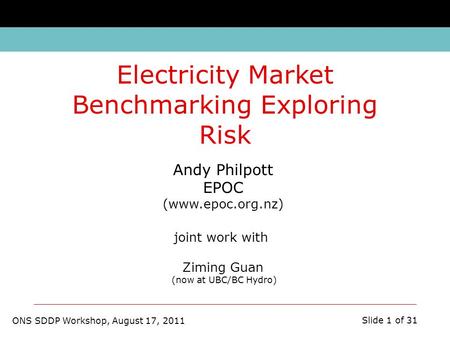 ONS SDDP Workshop, August 17, 2011 Slide 1 of 31 Andy Philpott EPOC (www.epoc.org.nz) joint work with Ziming Guan (now at UBC/BC Hydro) Electricity Market.