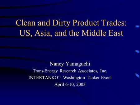 Clean and Dirty Product Trades: US, Asia, and the Middle East Nancy Yamaguchi Trans-Energy Research Associates, Inc. INTERTANKOs Washington Tanker Event.