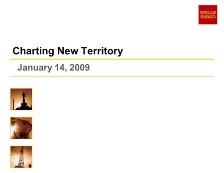 January 14, 2009 Charting New Territory. 2 Strength and Stability n Wells Fargo continues to be one of the strongest and best capitalized banks n Our.