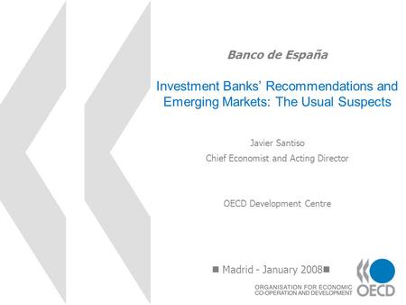 Banco de España Investment Banks Recommendations and Emerging Markets: The Usual Suspects Madrid - January 2008 Javier Santiso Chief Economist and Acting.