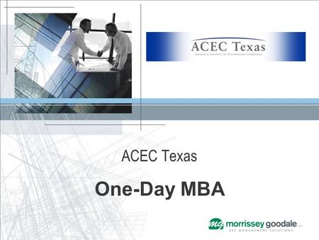 ACEC Texas One-Day MBA. Presented by Mike Cauley Principal Consultant / Advisor Morrissey Goodale LLC Mergers & Acquisitions (M&A) Takeaway The story.