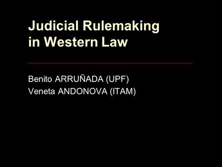 Judicial Rulemaking in Western Law Benito ARRUÑADA (UPF) Veneta ANDONOVA (ITAM)