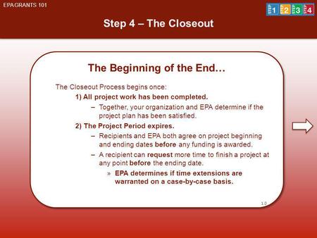 Step 4 – The Closeout EPA GRANTS 101 The Beginning of the End… The Closeout Process begins once: 1) All project work has been completed. –Together, your.