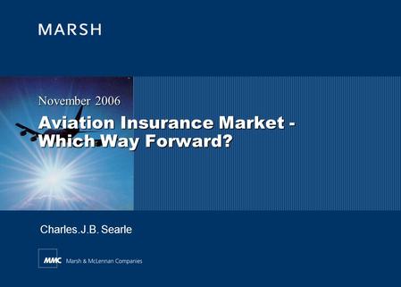 Aviation Insurance Market - Which Way Forward? November 2006 Charles.J.B. Searle.