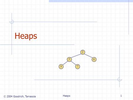 © 2004 Goodrich, Tamassia Heaps1 2 65 79. © 2004 Goodrich, Tamassia Heaps2 Recall Priority Queue ADT (§ 7.1.3) A priority queue stores a collection of.