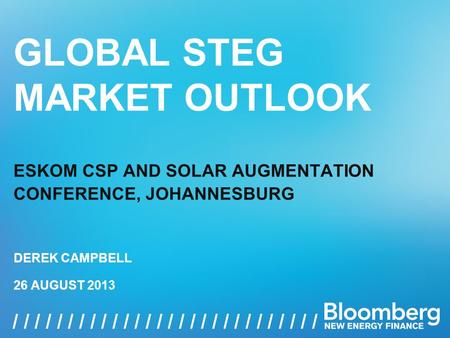 GLOBAL STEG MARKET OUTLOOK, 26 AUGUST 2013 1 / / / / / / / / / / / / / / / / GLOBAL STEG MARKET OUTLOOK ESKOM CSP AND SOLAR AUGMENTATION CONFERENCE, JOHANNESBURG.