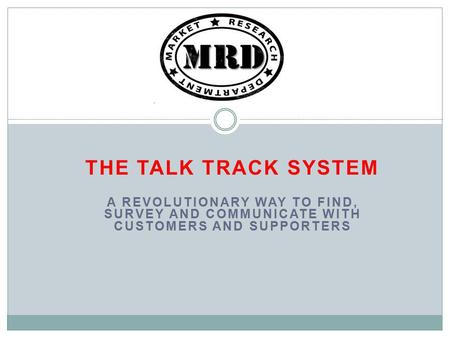 THE TALK TRACK SYSTEM A REVOLUTIONARY WAY TO FIND, SURVEY AND COMMUNICATE WITH CUSTOMERS AND SUPPORTERS.