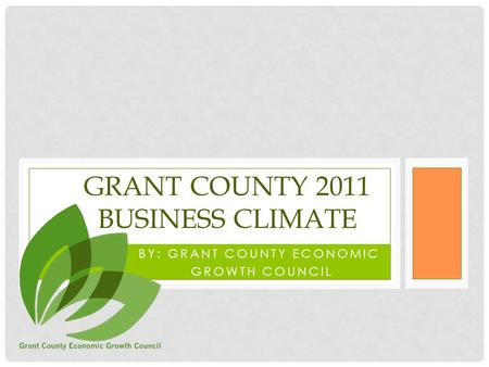 BY: GRANT COUNTY ECONOMIC GROWTH COUNCIL GRANT COUNTY 2011 BUSINESS CLIMATE.